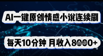 AI一键原创情感小说连续剧，多平台批量发布，每天10分钟，月收入8k-轻创终点站